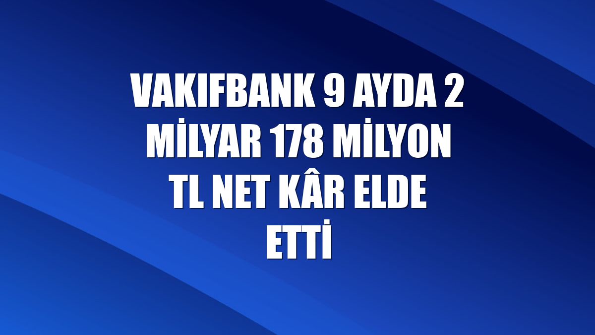VakıfBank 9 ayda 2 milyar 178 milyon TL net kâr elde etti