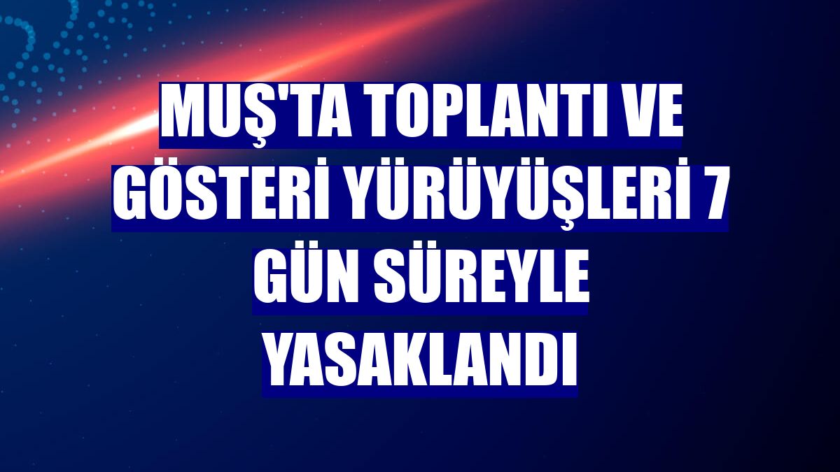 Muş'ta toplantı ve gösteri yürüyüşleri 7 gün süreyle yasaklandı