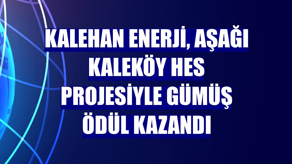 Kalehan Enerji, Aşağı Kaleköy HES projesiyle gümüş ödül kazandı