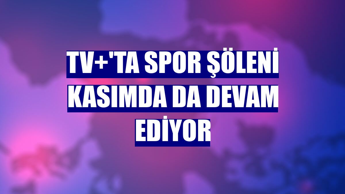 TV+'ta spor şöleni kasımda da devam ediyor