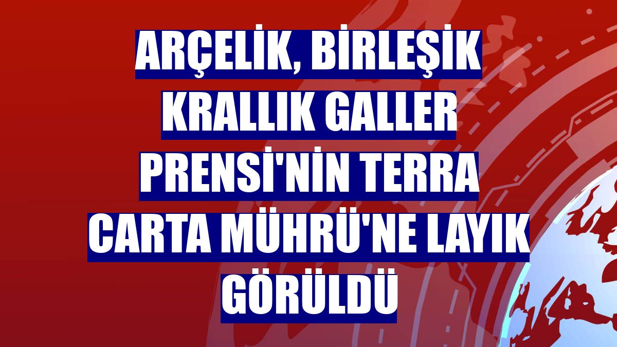Arçelik, Birleşik Krallık Galler Prensi'nin Terra Carta Mührü'ne layık görüldü