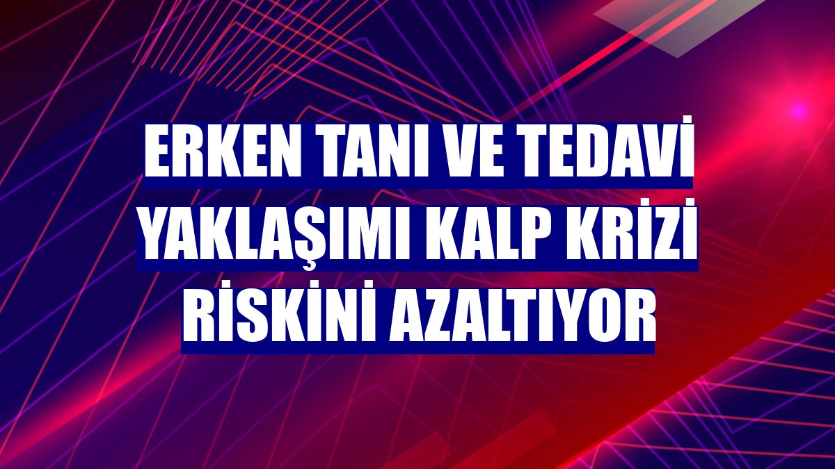 Erken tanı ve tedavi yaklaşımı kalp krizi riskini azaltıyor