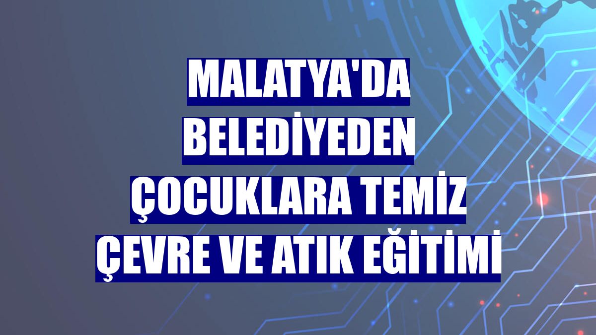 Malatya'da belediyeden çocuklara temiz çevre ve atık eğitimi