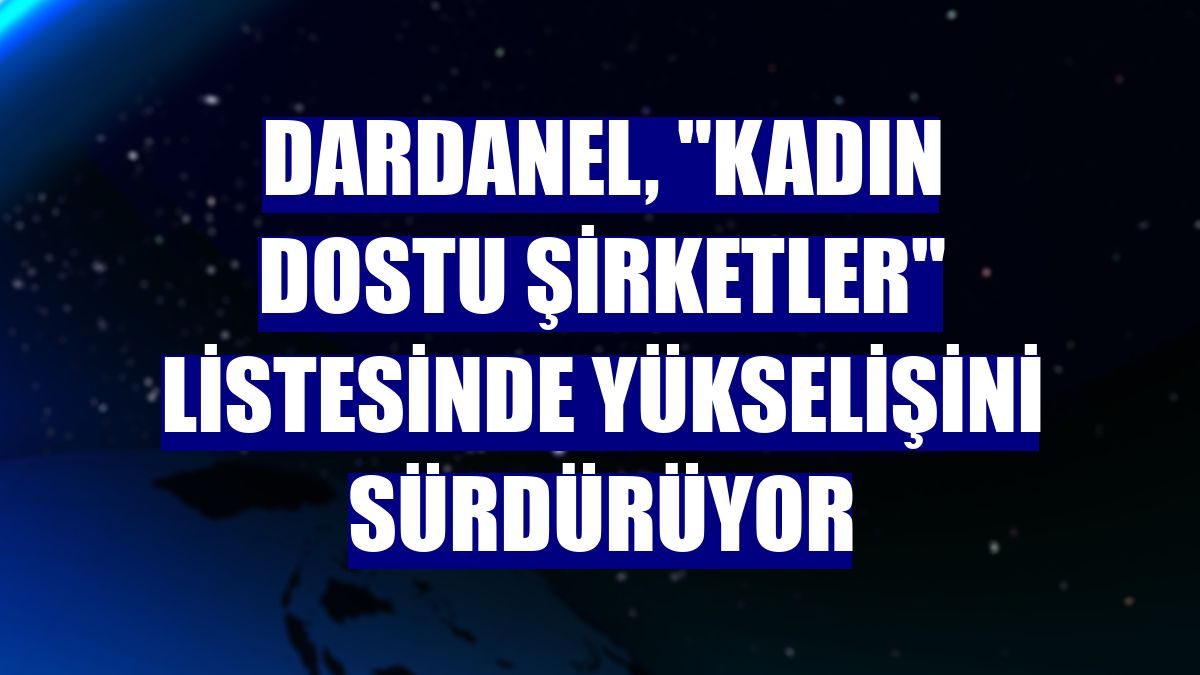 Dardanel, "kadın dostu şirketler" listesinde yükselişini sürdürüyor