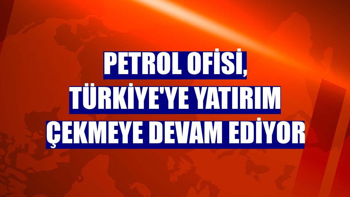 Petrol Ofisi, Türkiye'ye yatırım çekmeye devam ediyor