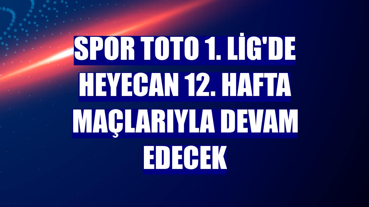 Spor Toto 1. Lig'de heyecan 12. hafta maçlarıyla devam edecek