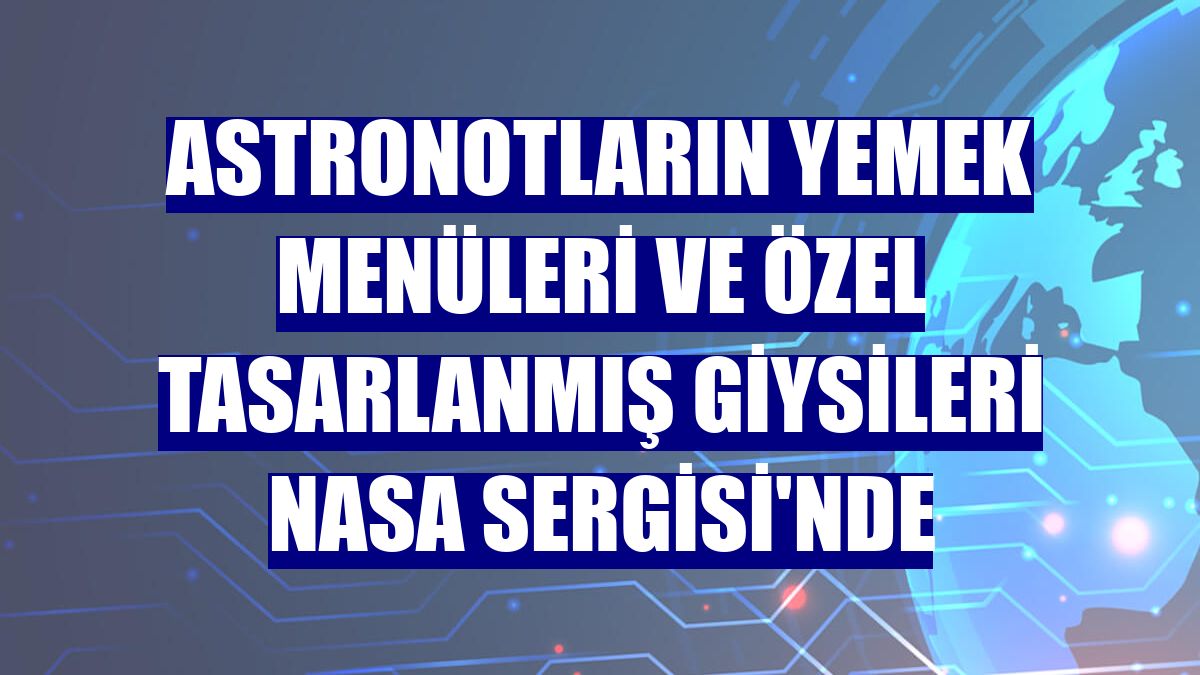 Astronotların yemek menüleri ve özel tasarlanmış giysileri NASA Sergisi'nde