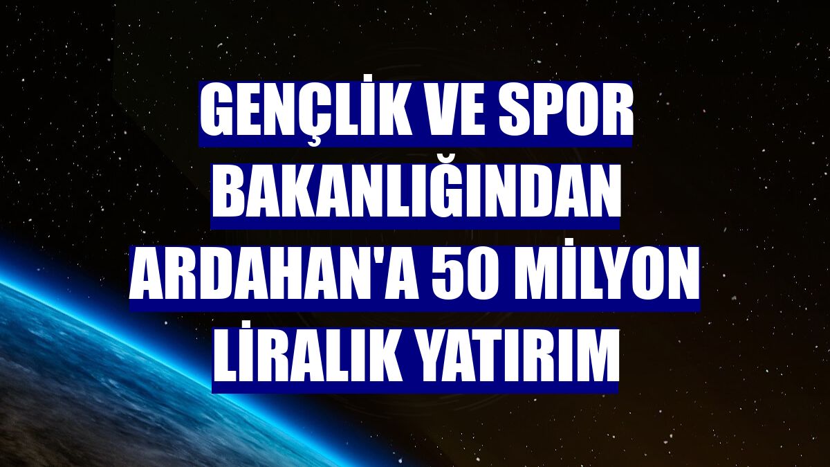 Gençlik ve Spor Bakanlığından Ardahan'a 50 milyon liralık yatırım