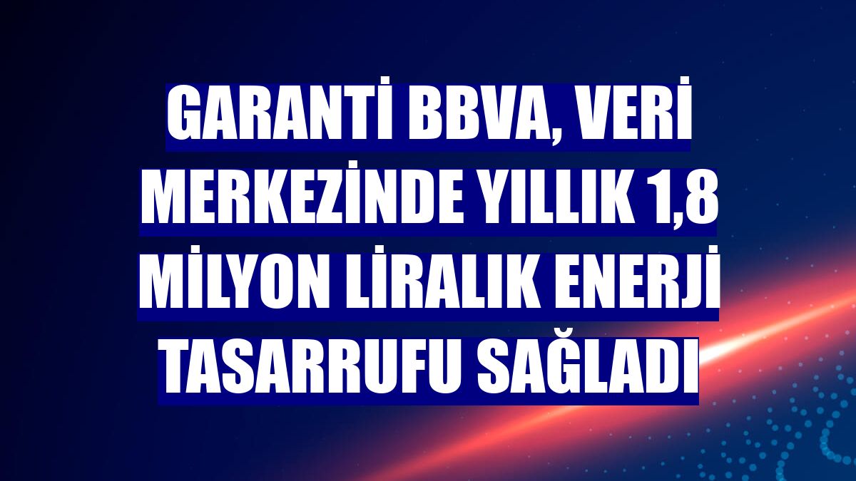 Garanti BBVA, veri merkezinde yıllık 1,8 milyon liralık enerji tasarrufu sağladı