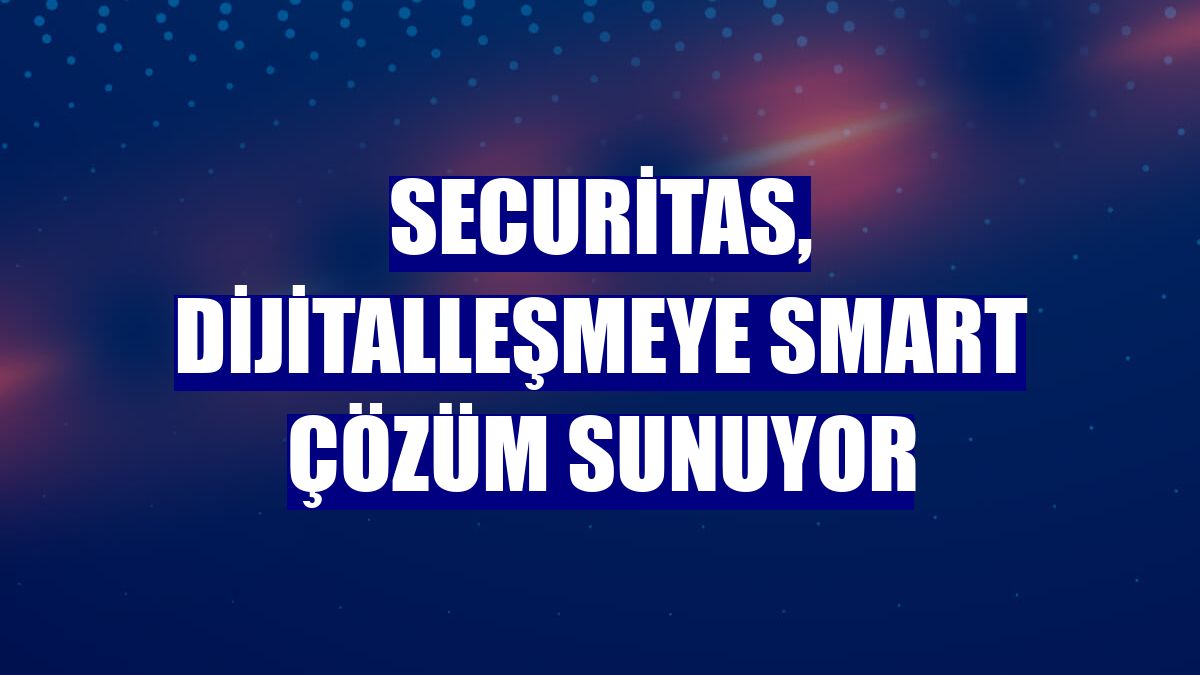 Securitas, dijitalleşmeye Smart çözüm sunuyor