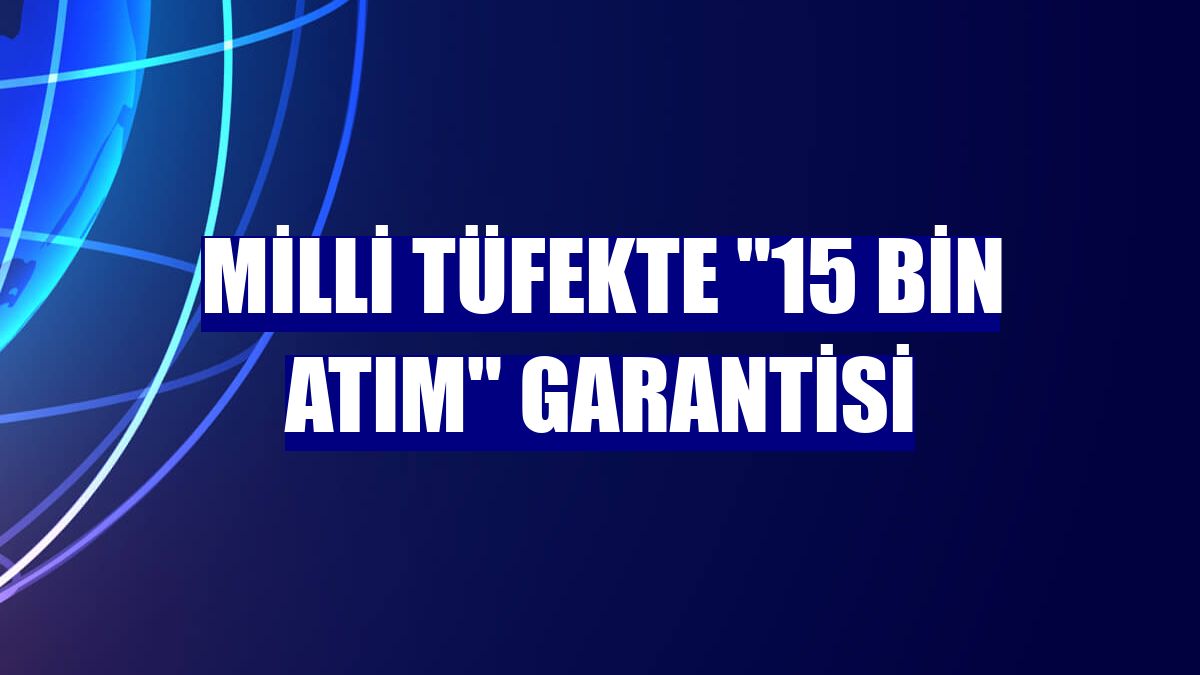 Milli tüfekte "15 bin atım" garantisi
