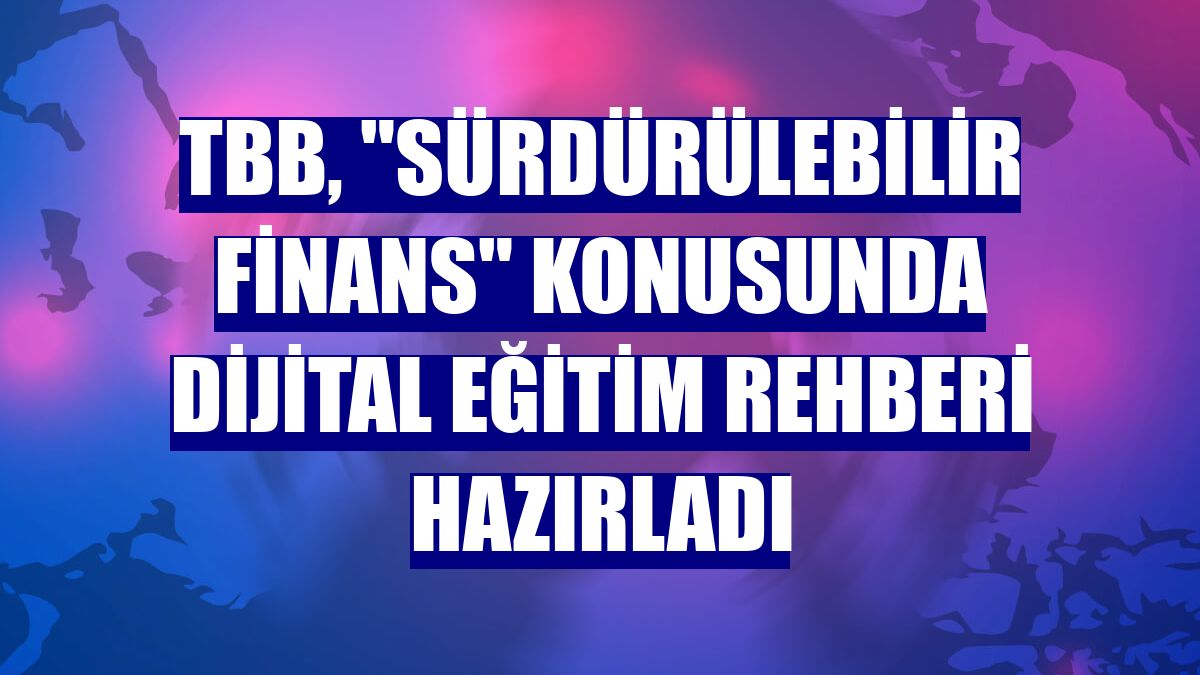 TBB, "sürdürülebilir finans" konusunda dijital eğitim rehberi hazırladı