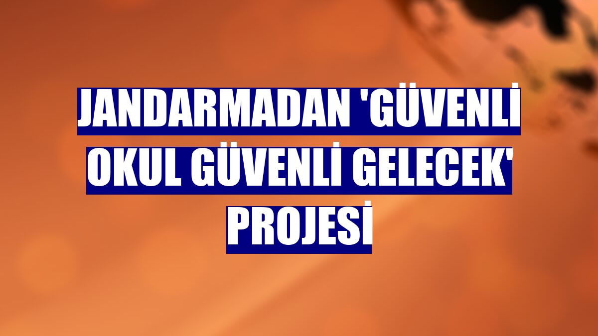 Jandarmadan 'Güvenli Okul Güvenli Gelecek' projesi