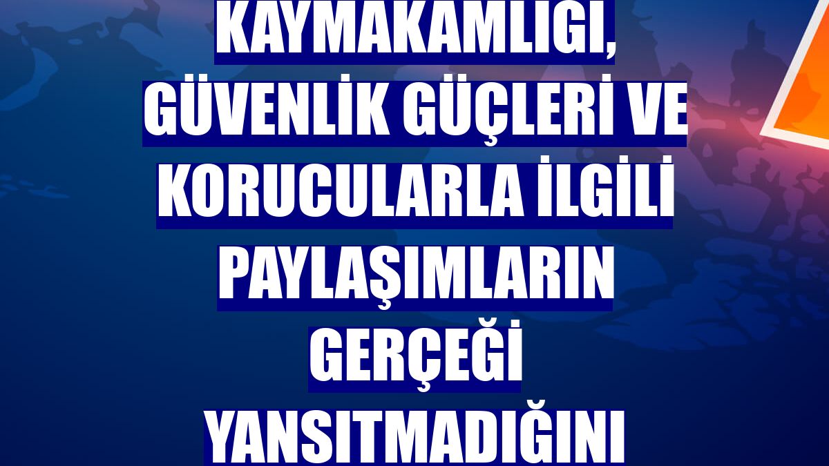 Çukurca Kaymakamlığı, güvenlik güçleri ve korucularla ilgili paylaşımların gerçeği yansıtmadığını bildirdi