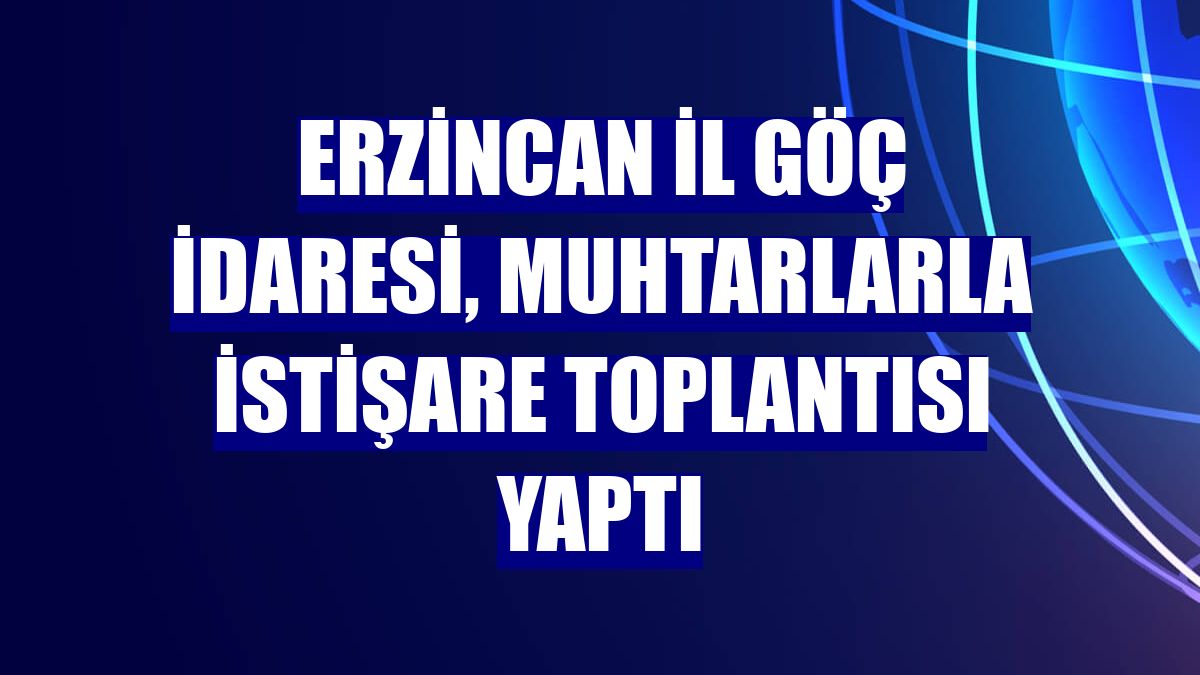 Erzincan İl Göç İdaresi, muhtarlarla istişare toplantısı yaptı