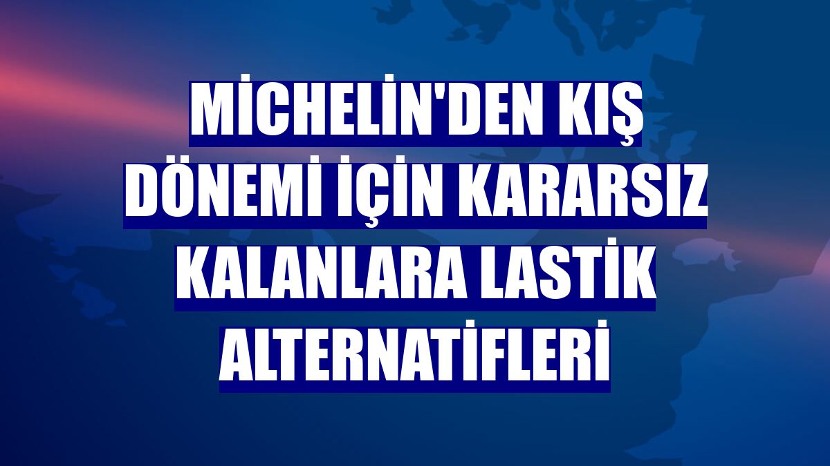 Michelin'den kış dönemi için kararsız kalanlara lastik alternatifleri
