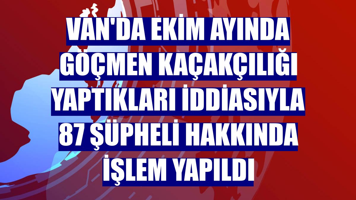 Van'da ekim ayında göçmen kaçakçılığı yaptıkları iddiasıyla 87 şüpheli hakkında işlem yapıldı
