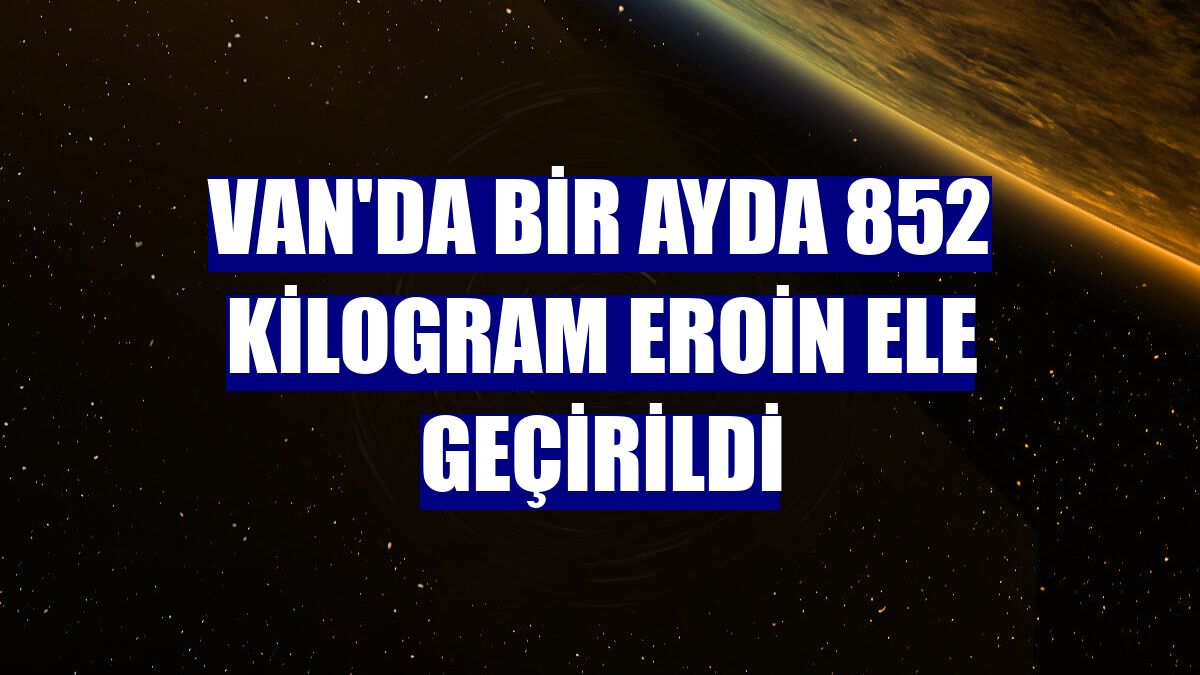 Van'da bir ayda 852 kilogram eroin ele geçirildi