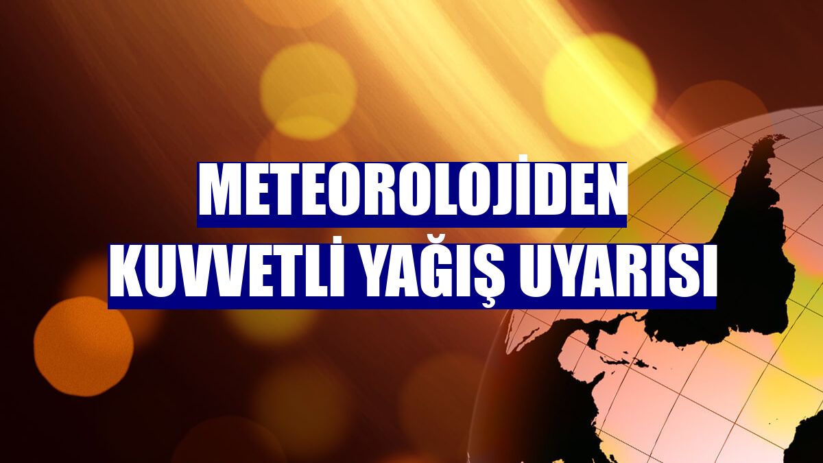 Meteorolojiden kuvvetli yağış uyarısı