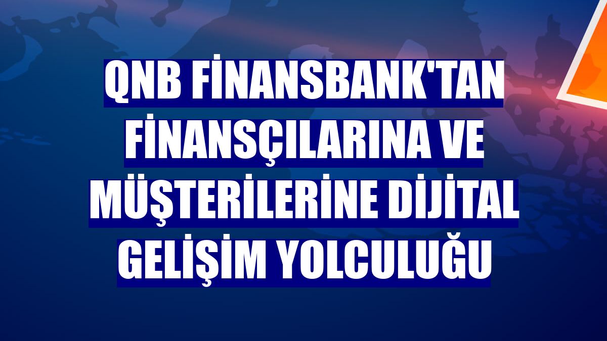 QNB Finansbank'tan finansçılarına ve müşterilerine dijital gelişim yolculuğu
