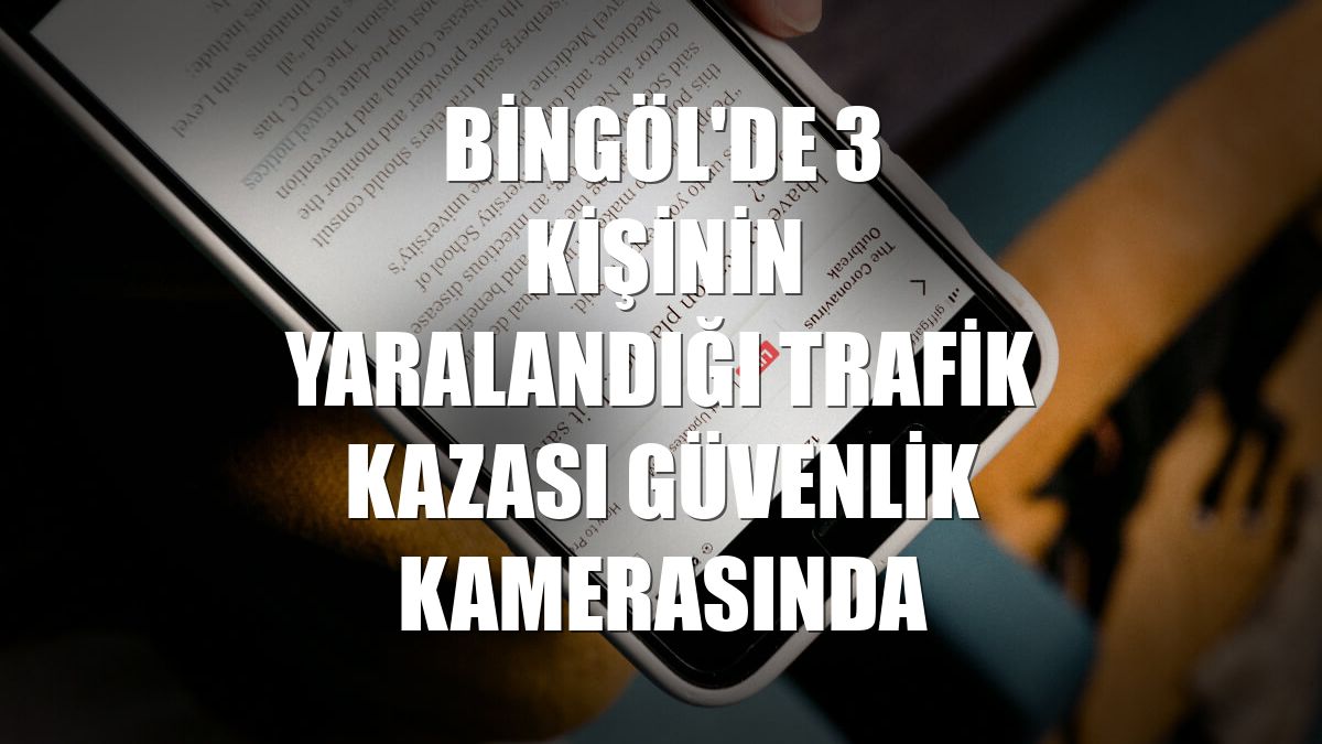 Bingöl'de 3 kişinin yaralandığı trafik kazası güvenlik kamerasında