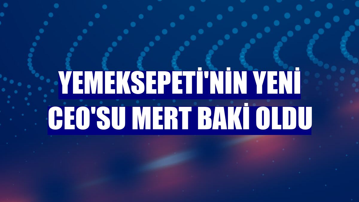Yemeksepeti'nin yeni CEO'su Mert Baki oldu