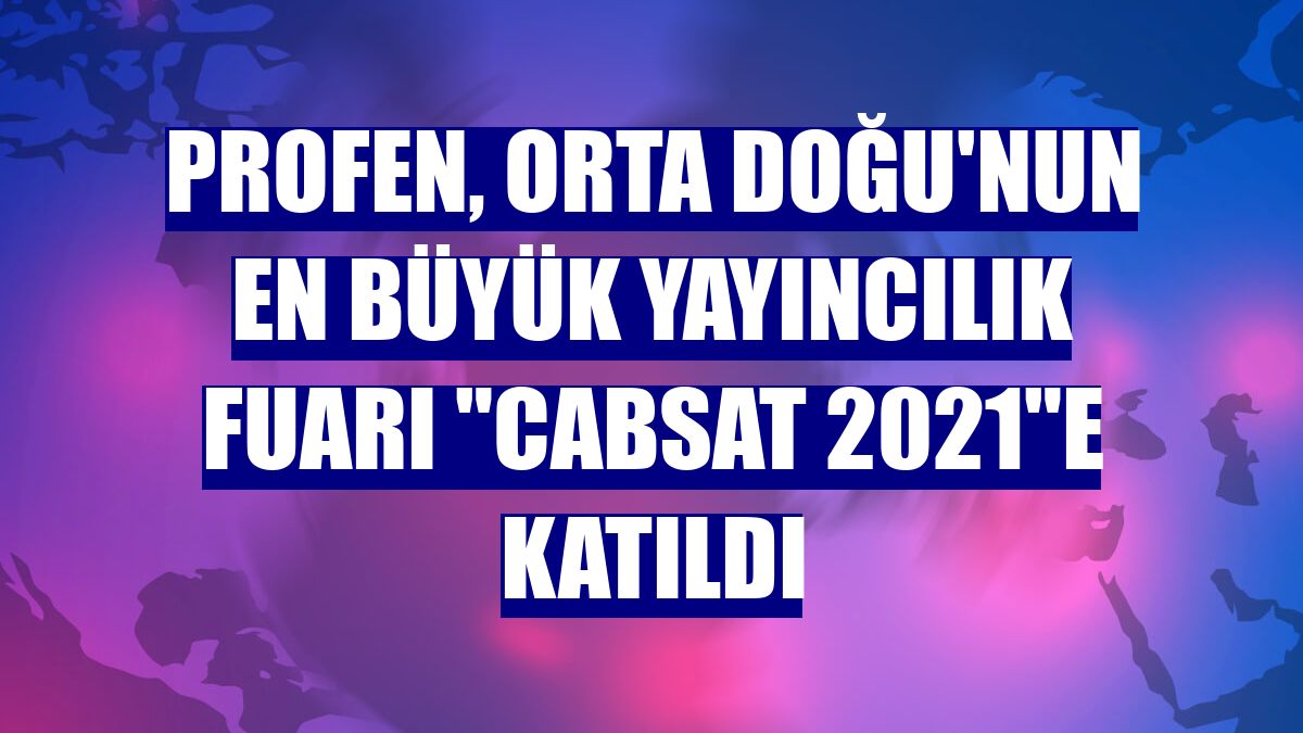 Profen, Orta Doğu'nun en büyük yayıncılık fuarı "CABSAT 2021"e katıldı