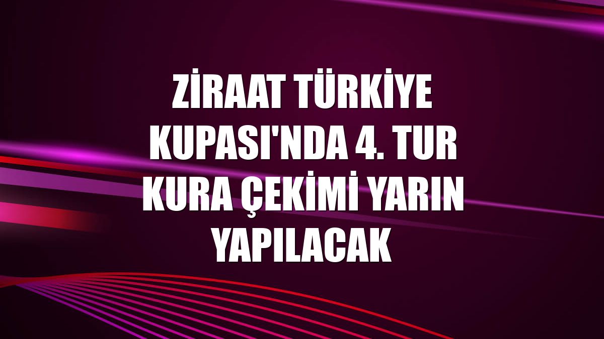 Ziraat Türkiye Kupası'nda 4. Tur kura çekimi yarın yapılacak