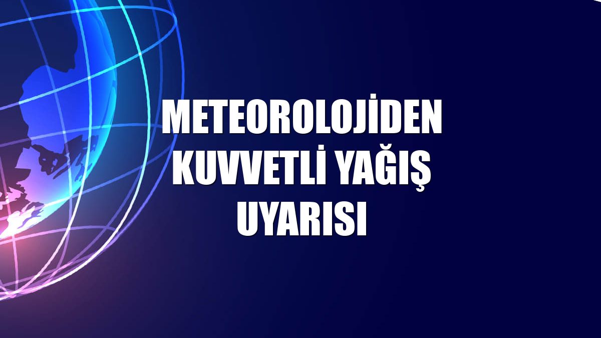 Meteorolojiden kuvvetli yağış uyarısı