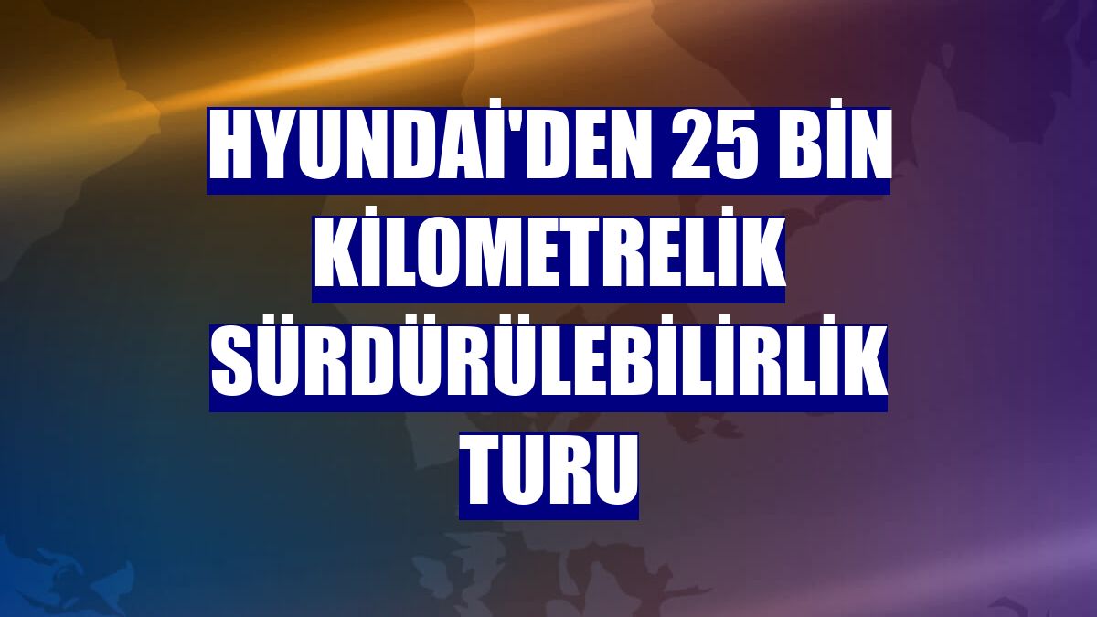 Hyundai'den 25 bin kilometrelik sürdürülebilirlik turu