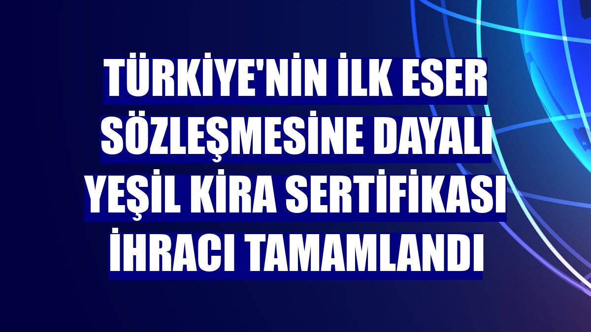 Türkiye'nin ilk Eser Sözleşmesine Dayalı Yeşil Kira Sertifikası ihracı tamamlandı