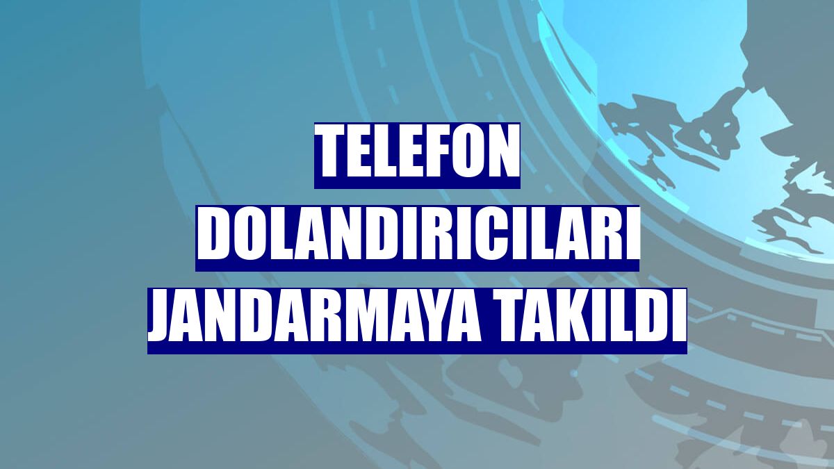 Telefon dolandırıcıları jandarmaya takıldı