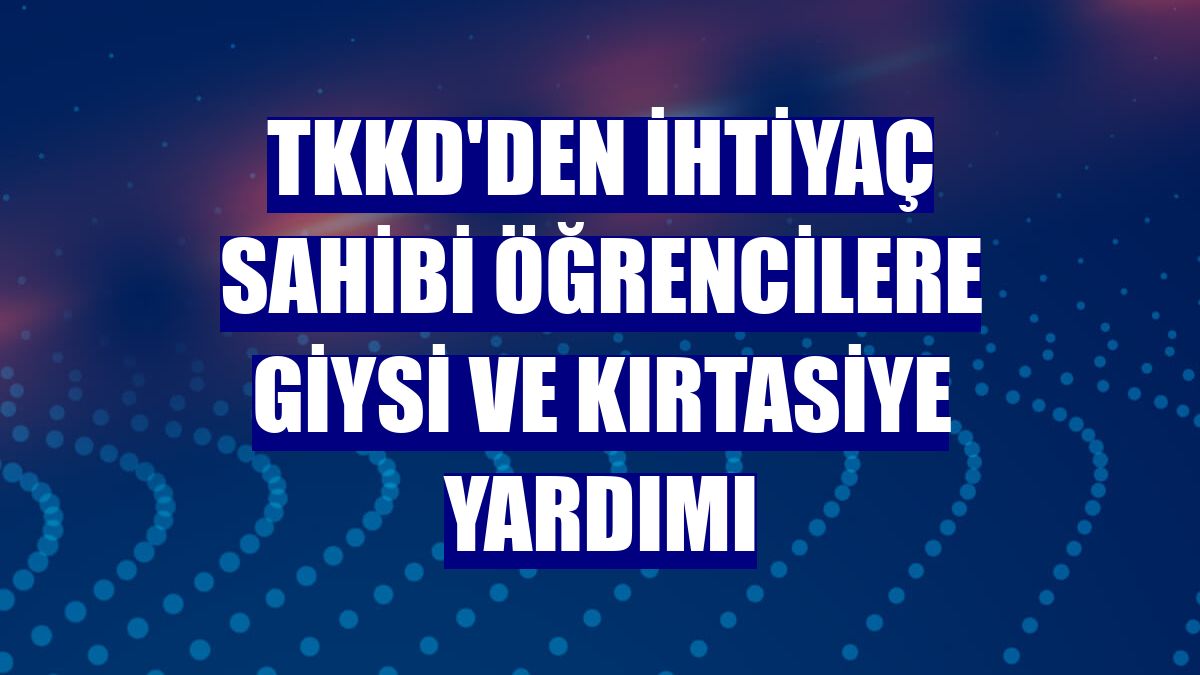 TKKD'den ihtiyaç sahibi öğrencilere giysi ve kırtasiye yardımı
