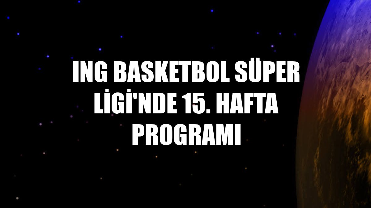 ING Basketbol Süper Ligi'nde 15. hafta programı