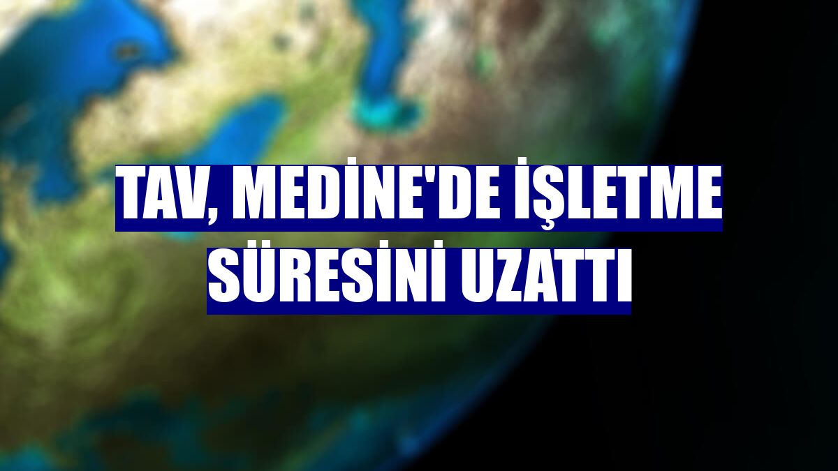 TAV, Medine'de işletme süresini uzattı