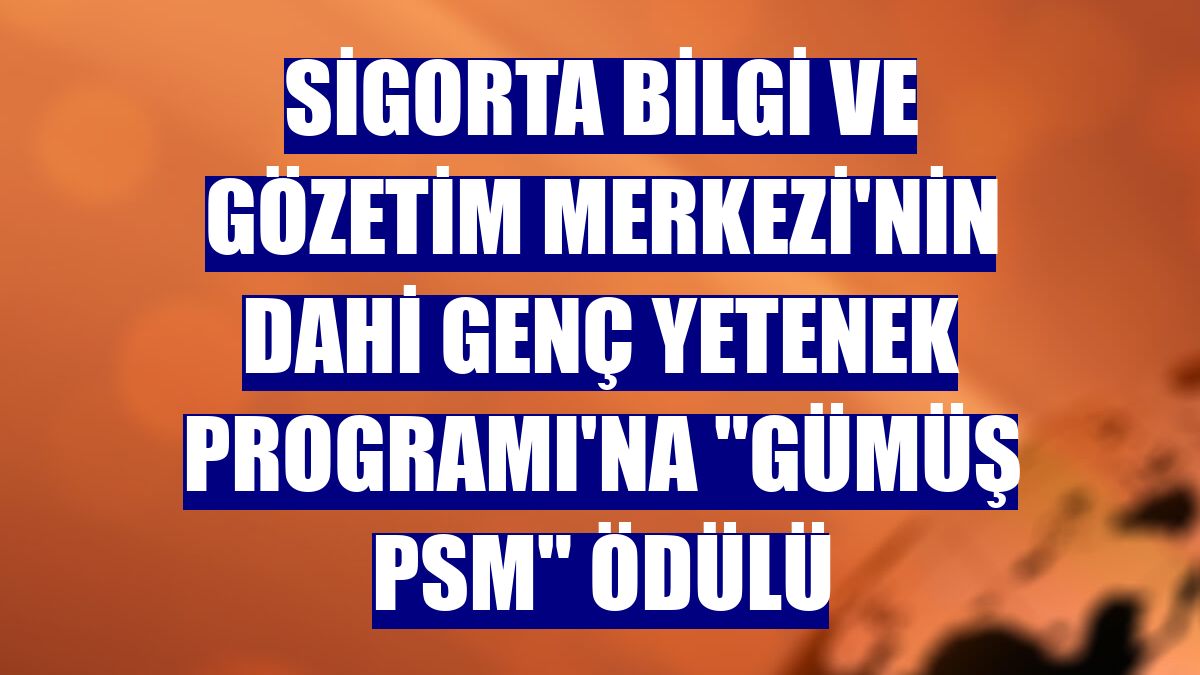 Sigorta Bilgi ve Gözetim Merkezi'nin Dahi Genç Yetenek Programı'na "Gümüş PSM" ödülü