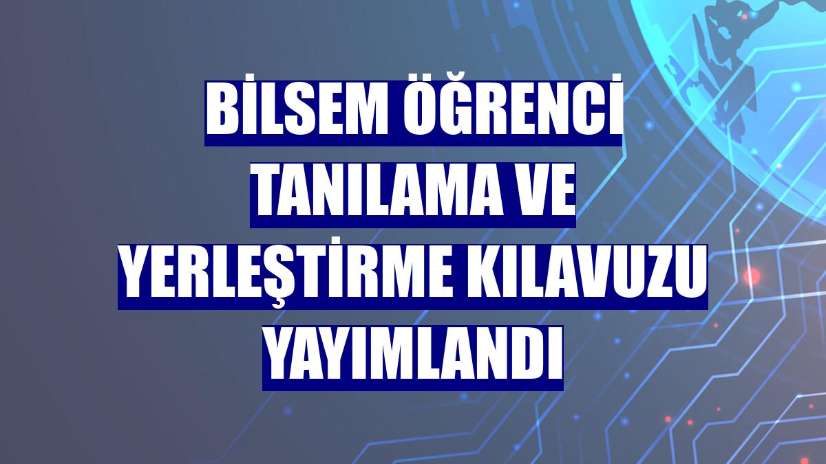 BİLSEM öğrenci tanılama ve yerleştirme kılavuzu yayımlandı