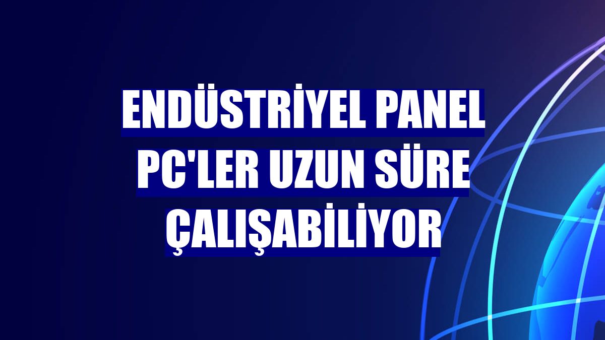 Endüstriyel Panel PC'ler uzun süre çalışabiliyor