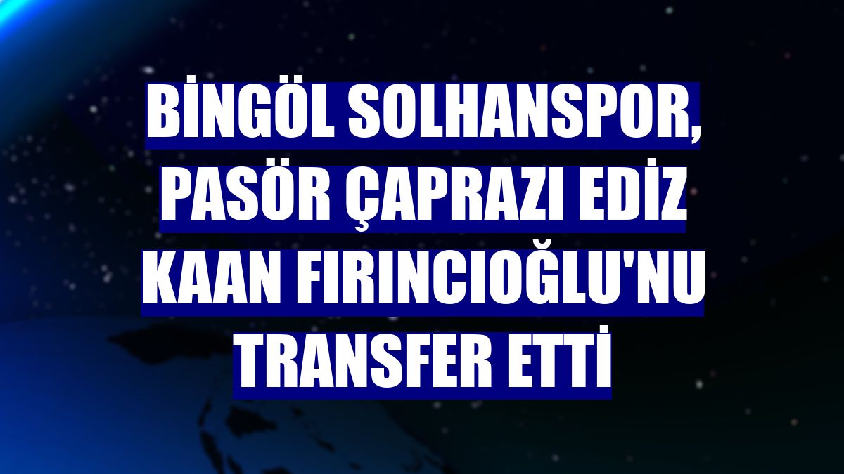 Bingöl Solhanspor, pasör çaprazı Ediz Kaan Fırıncıoğlu'nu transfer etti