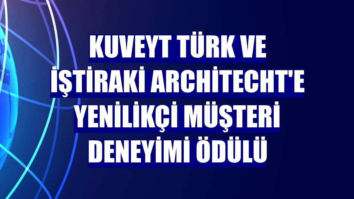 Kuveyt Türk ve iştiraki Architecht'e yenilikçi müşteri deneyimi ödülü