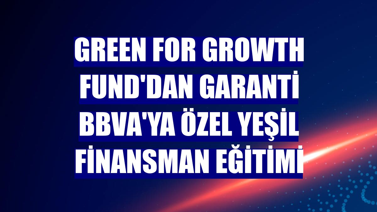 Green for Growth Fund'dan Garanti BBVA'ya özel yeşil finansman eğitimi