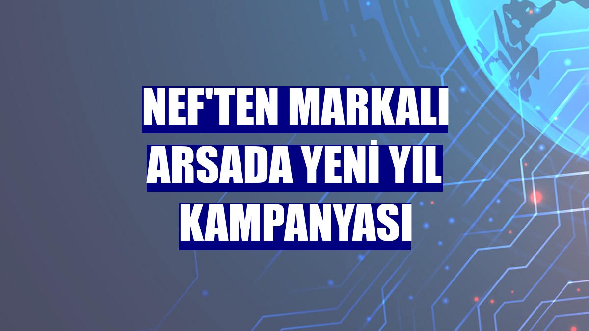 Nef'ten markalı arsada yeni yıl kampanyası