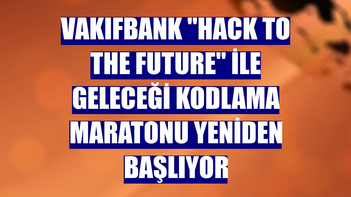 VakıfBank "Hack to the Future" ile geleceği kodlama maratonu yeniden başlıyor