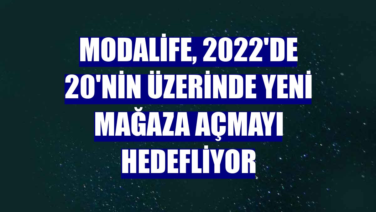 Modalife, 2022'de 20'nin üzerinde yeni mağaza açmayı hedefliyor
