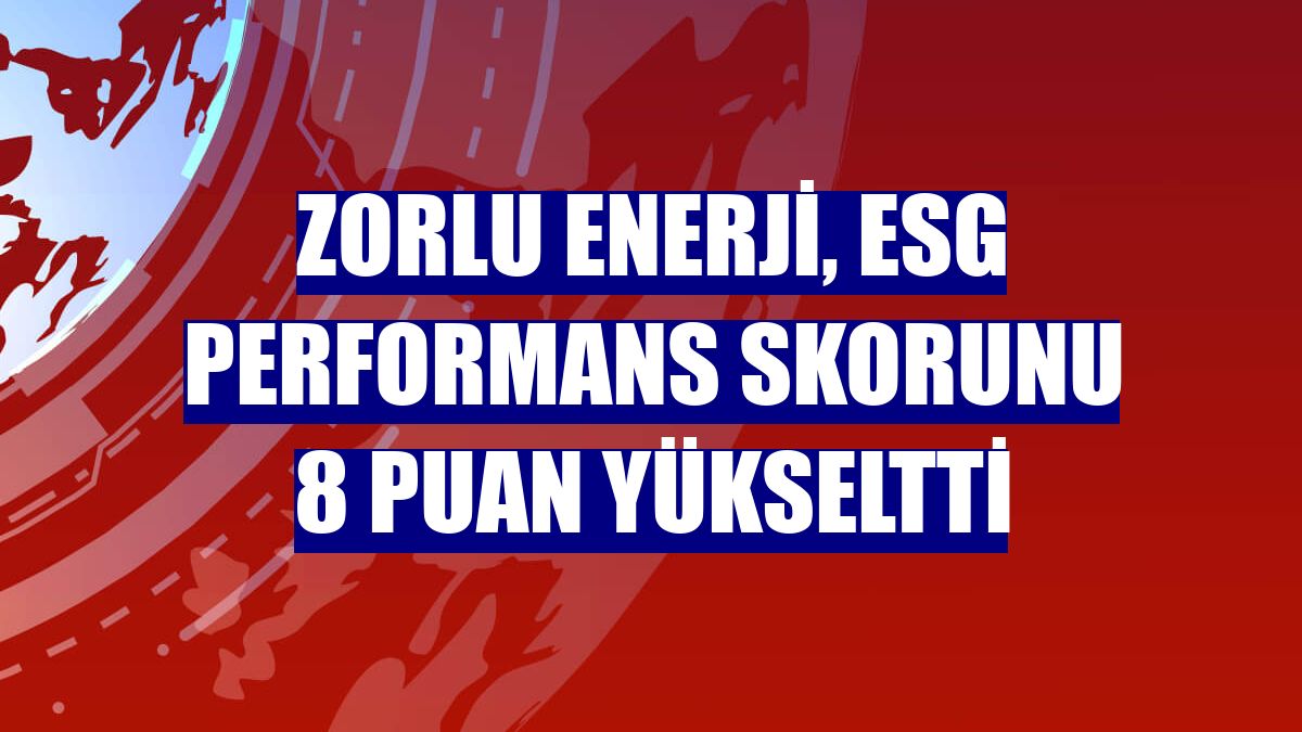 Zorlu Enerji, ESG performans skorunu 8 puan yükseltti