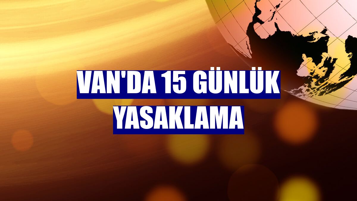 Van'da 15 günlük yasaklama