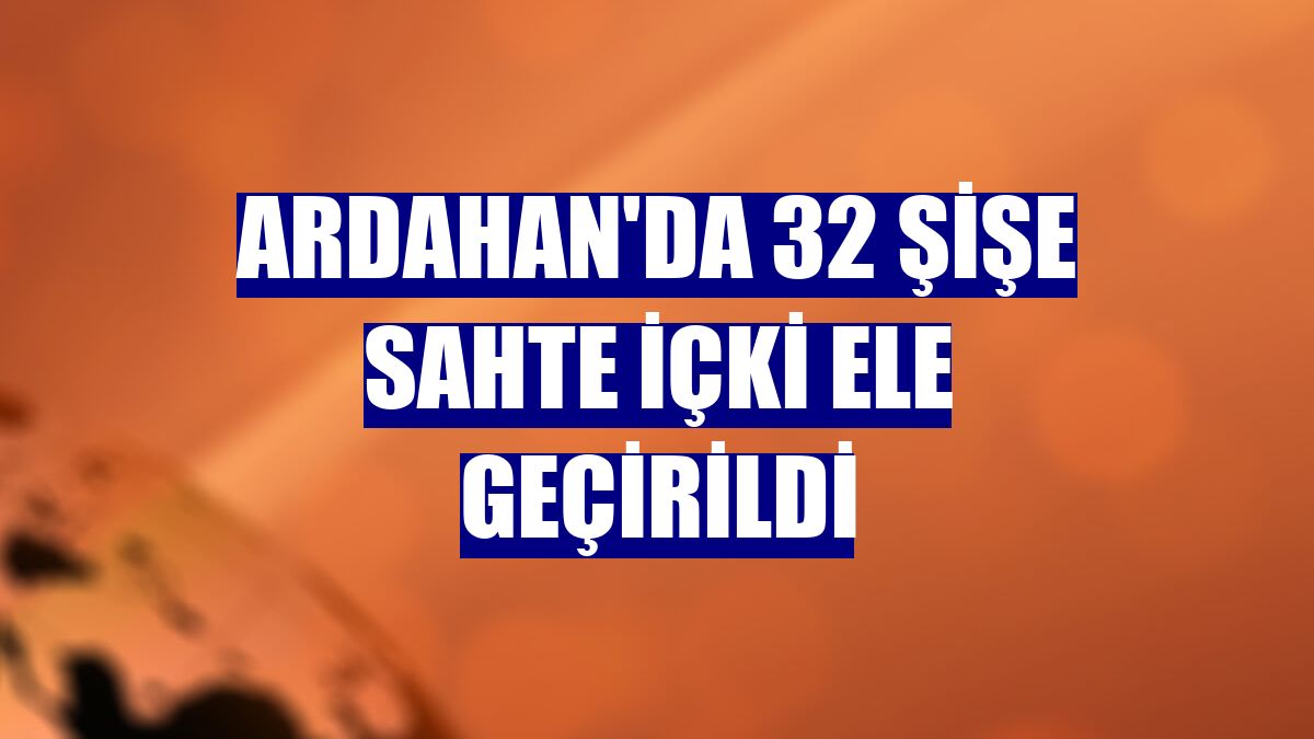 Ardahan'da 32 şişe sahte içki ele geçirildi
