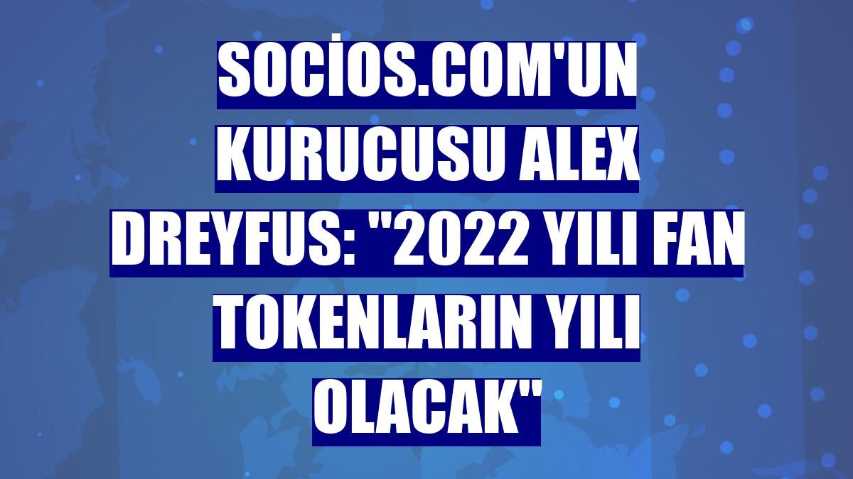 Socios.com'un kurucusu Alex Dreyfus: "2022 yılı fan tokenların yılı olacak"
