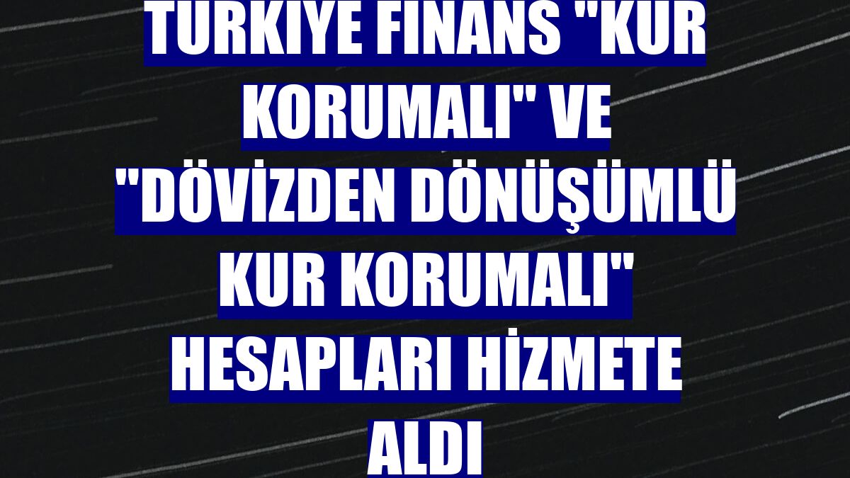 Türkiye Finans "Kur Korumalı" ve "Dövizden Dönüşümlü Kur Korumalı" hesapları hizmete aldı