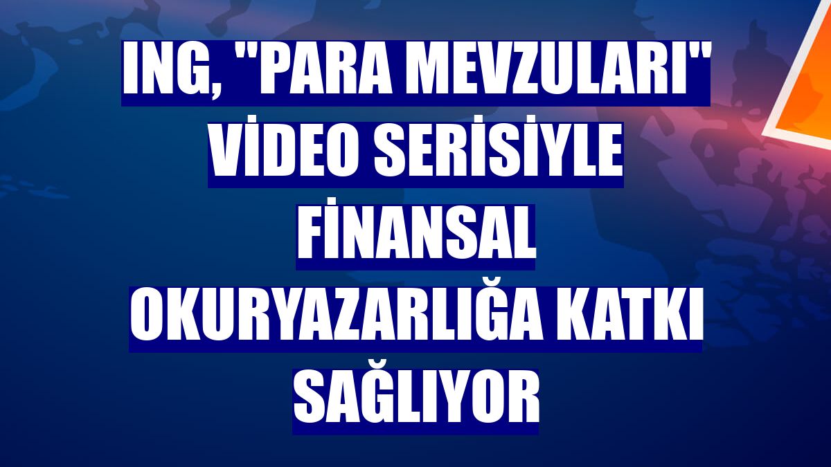 ING, "Para Mevzuları" video serisiyle finansal okuryazarlığa katkı sağlıyor